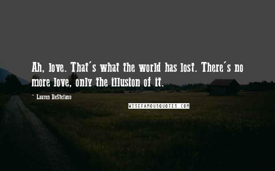 Lauren DeStefano Quotes: Ah, love. That's what the world has lost. There's no more love, only the illusion of it.