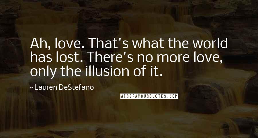 Lauren DeStefano Quotes: Ah, love. That's what the world has lost. There's no more love, only the illusion of it.