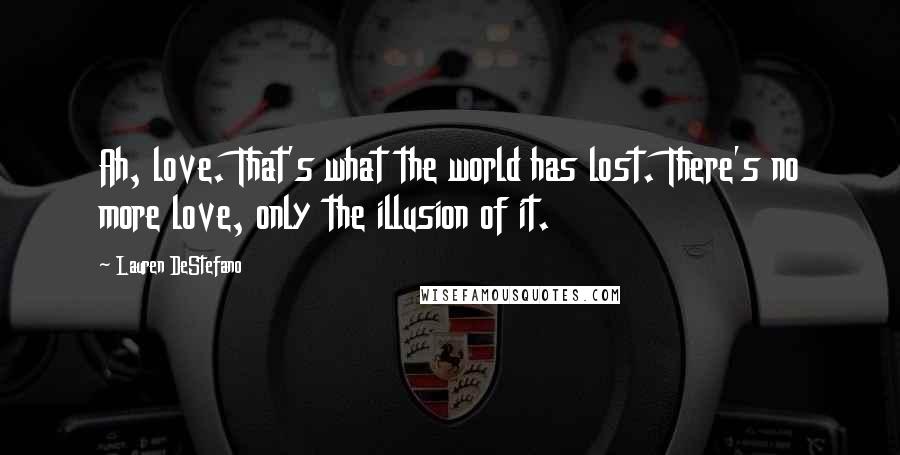 Lauren DeStefano Quotes: Ah, love. That's what the world has lost. There's no more love, only the illusion of it.