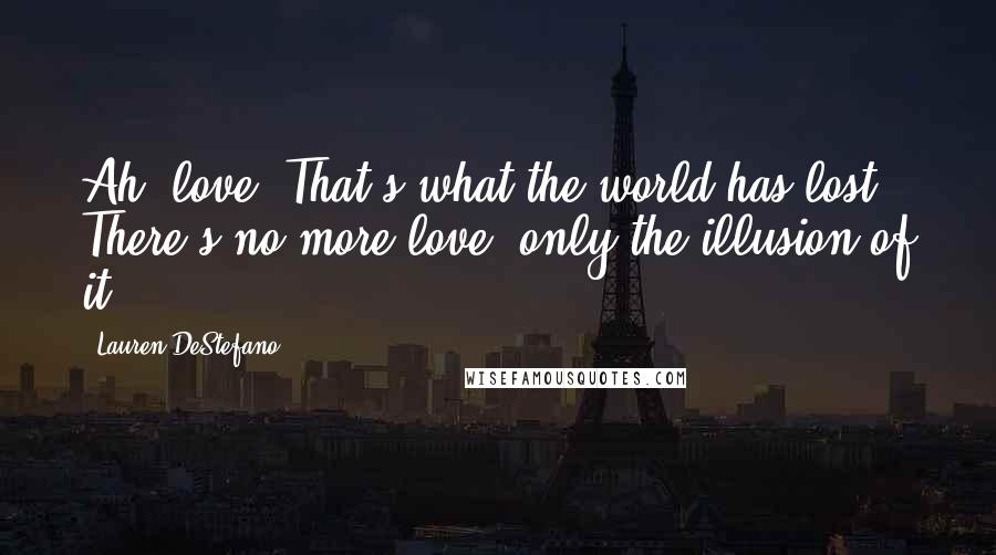 Lauren DeStefano Quotes: Ah, love. That's what the world has lost. There's no more love, only the illusion of it.