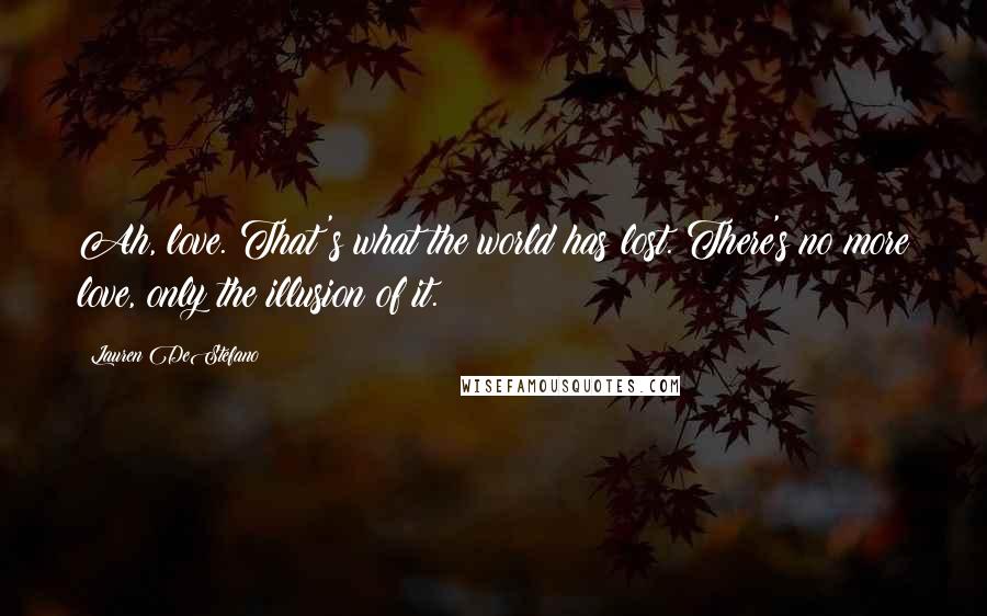 Lauren DeStefano Quotes: Ah, love. That's what the world has lost. There's no more love, only the illusion of it.
