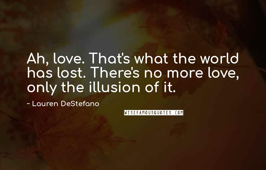 Lauren DeStefano Quotes: Ah, love. That's what the world has lost. There's no more love, only the illusion of it.