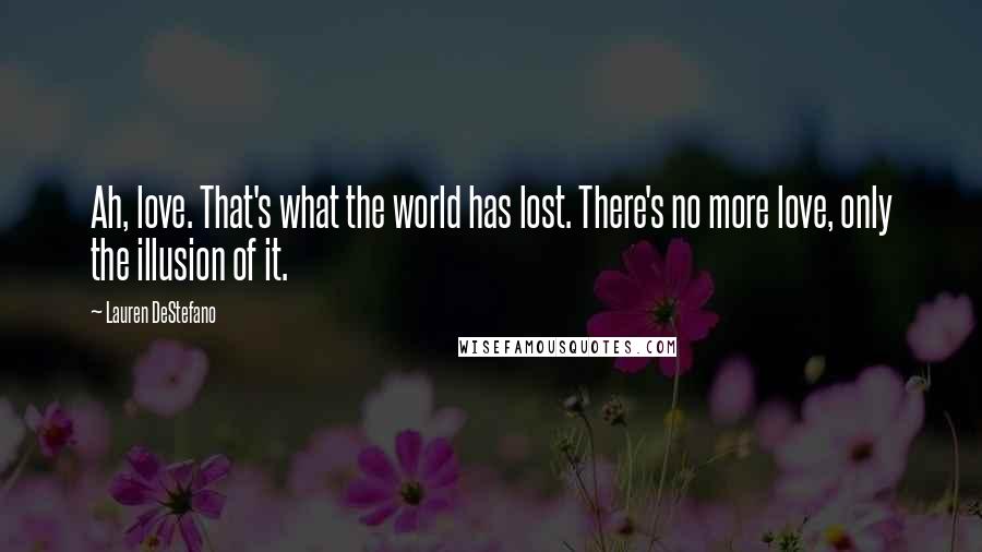 Lauren DeStefano Quotes: Ah, love. That's what the world has lost. There's no more love, only the illusion of it.