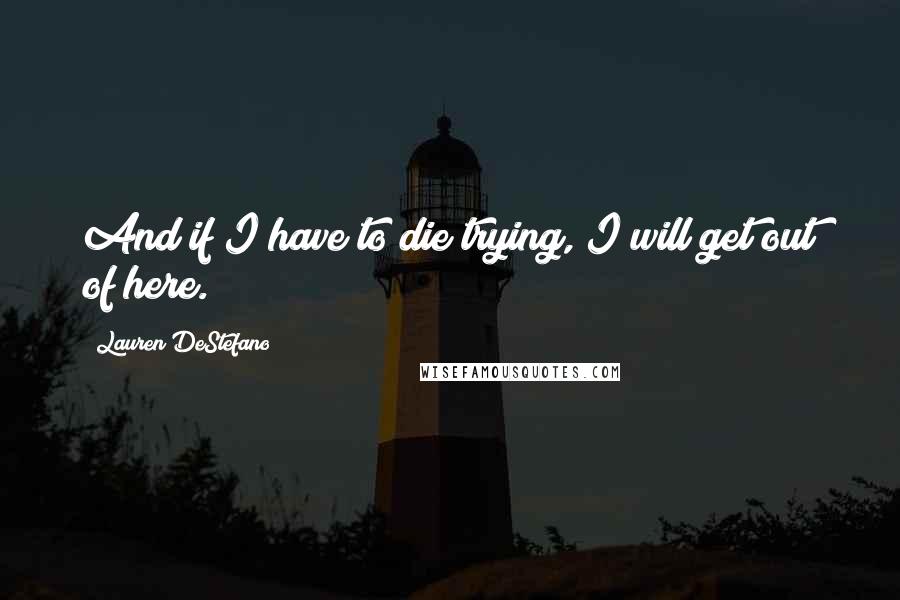 Lauren DeStefano Quotes: And if I have to die trying, I will get out of here.