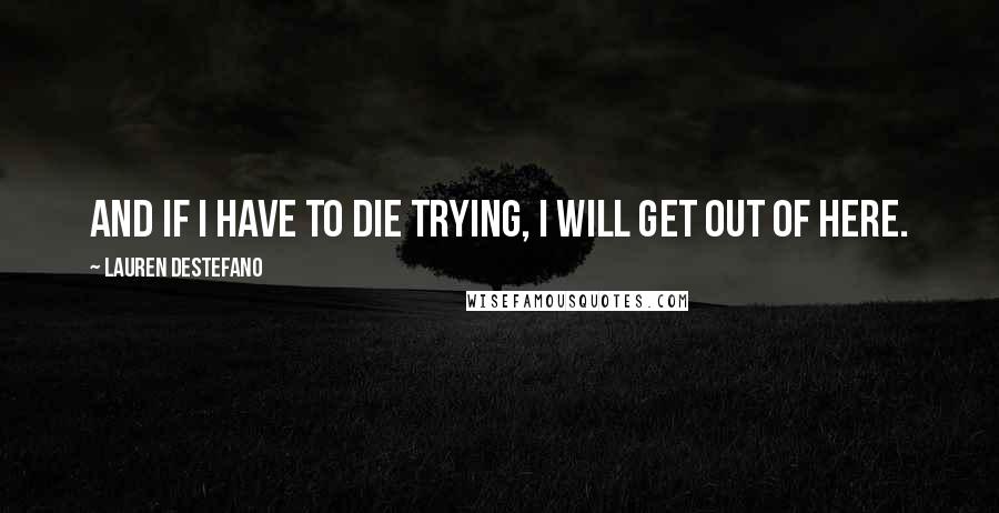 Lauren DeStefano Quotes: And if I have to die trying, I will get out of here.