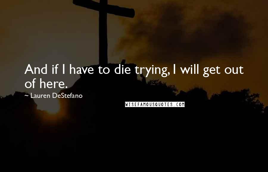 Lauren DeStefano Quotes: And if I have to die trying, I will get out of here.