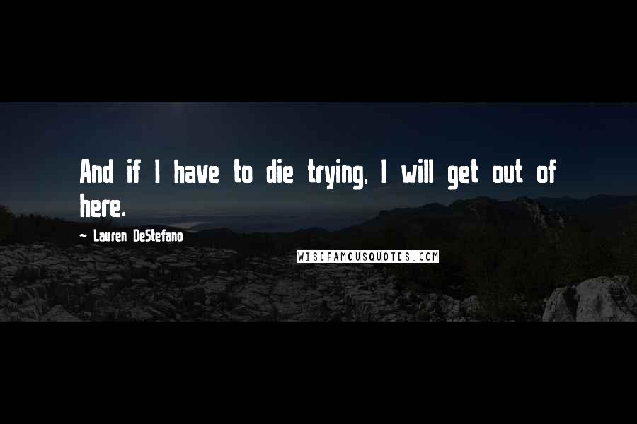 Lauren DeStefano Quotes: And if I have to die trying, I will get out of here.