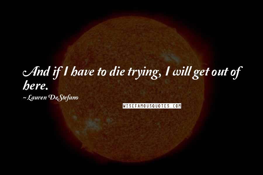 Lauren DeStefano Quotes: And if I have to die trying, I will get out of here.