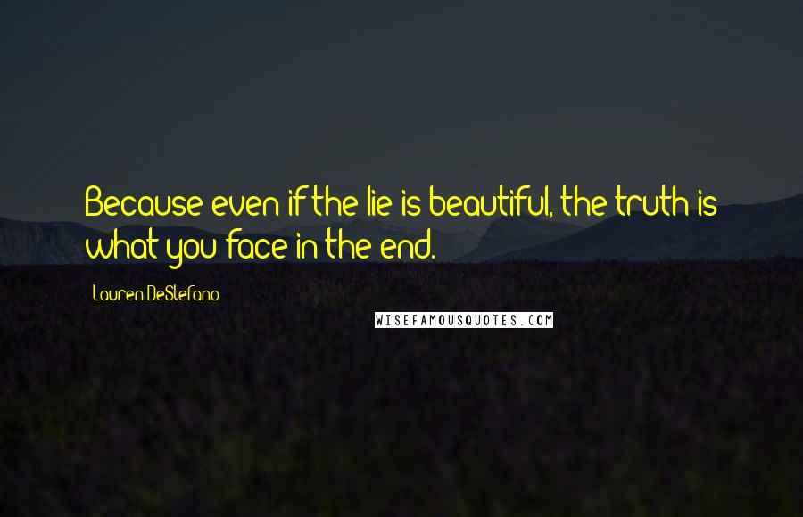 Lauren DeStefano Quotes: Because even if the lie is beautiful, the truth is what you face in the end.