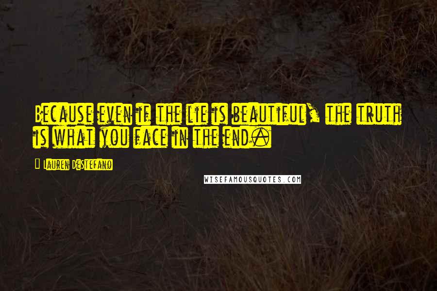 Lauren DeStefano Quotes: Because even if the lie is beautiful, the truth is what you face in the end.