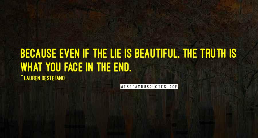 Lauren DeStefano Quotes: Because even if the lie is beautiful, the truth is what you face in the end.