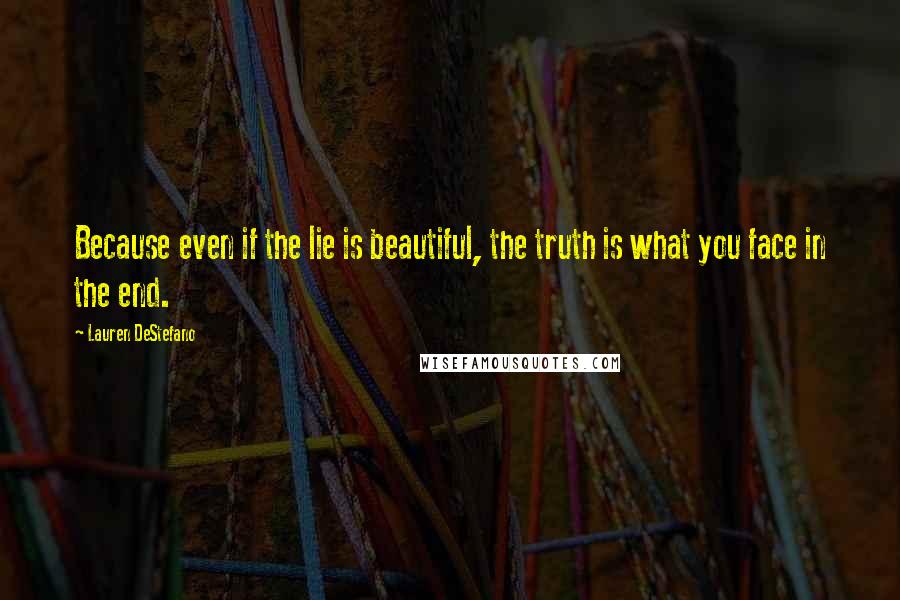Lauren DeStefano Quotes: Because even if the lie is beautiful, the truth is what you face in the end.