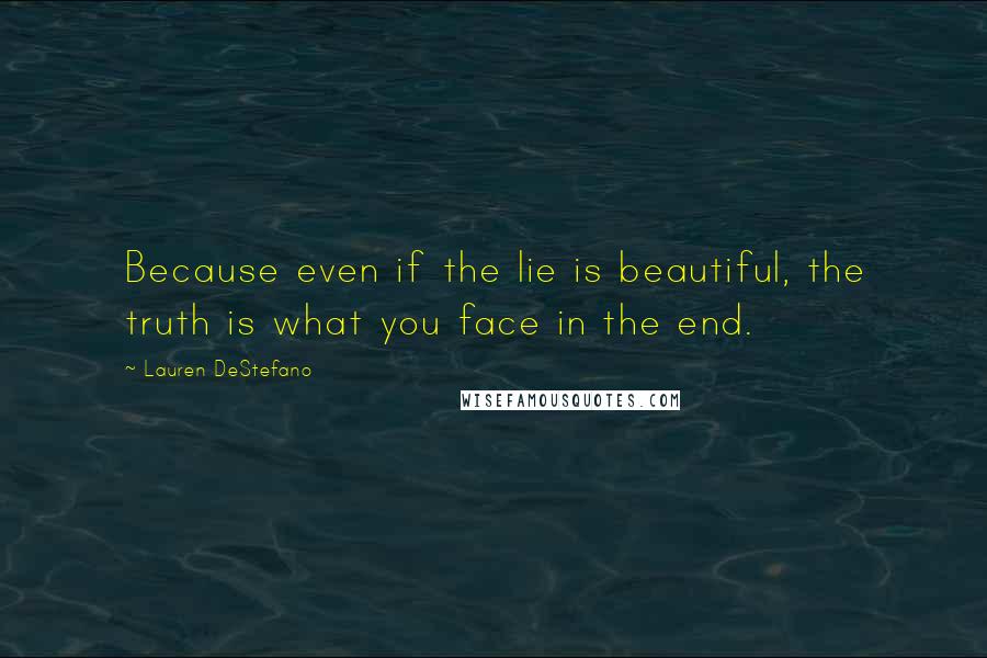 Lauren DeStefano Quotes: Because even if the lie is beautiful, the truth is what you face in the end.
