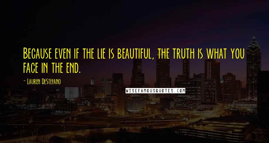 Lauren DeStefano Quotes: Because even if the lie is beautiful, the truth is what you face in the end.