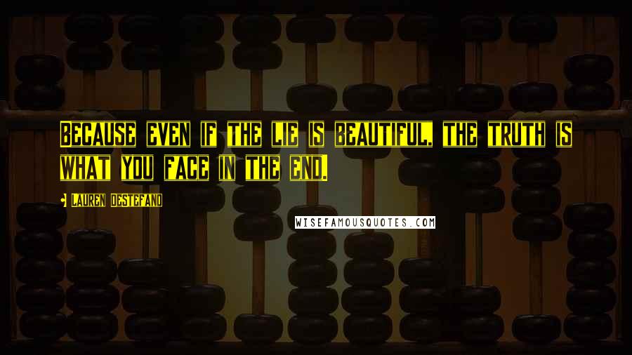 Lauren DeStefano Quotes: Because even if the lie is beautiful, the truth is what you face in the end.