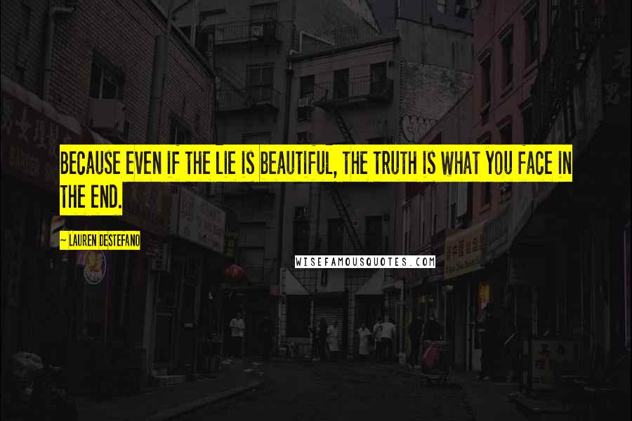 Lauren DeStefano Quotes: Because even if the lie is beautiful, the truth is what you face in the end.