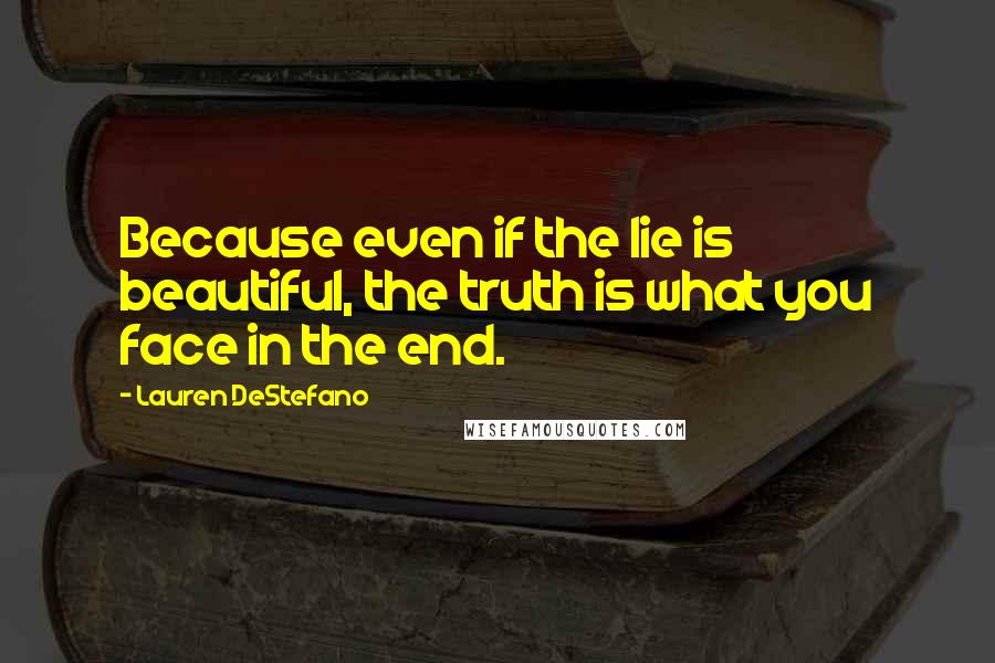 Lauren DeStefano Quotes: Because even if the lie is beautiful, the truth is what you face in the end.