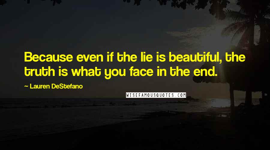 Lauren DeStefano Quotes: Because even if the lie is beautiful, the truth is what you face in the end.