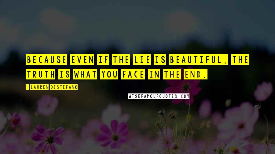 Lauren DeStefano Quotes: Because even if the lie is beautiful, the truth is what you face in the end.