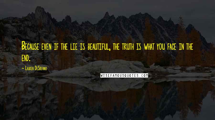 Lauren DeStefano Quotes: Because even if the lie is beautiful, the truth is what you face in the end.