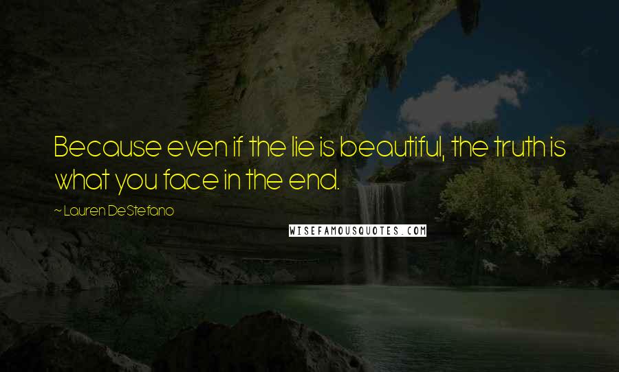 Lauren DeStefano Quotes: Because even if the lie is beautiful, the truth is what you face in the end.