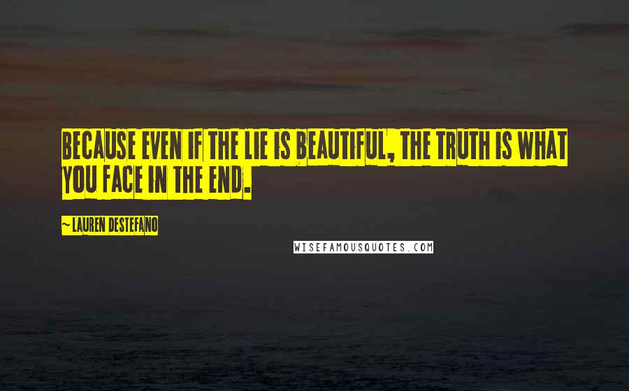 Lauren DeStefano Quotes: Because even if the lie is beautiful, the truth is what you face in the end.