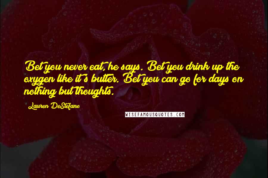 Lauren DeStefano Quotes: Bet you never eat, he says. Bet you drink up the oxygen like it's butter. Bet you can go for days on nothing but thoughts.