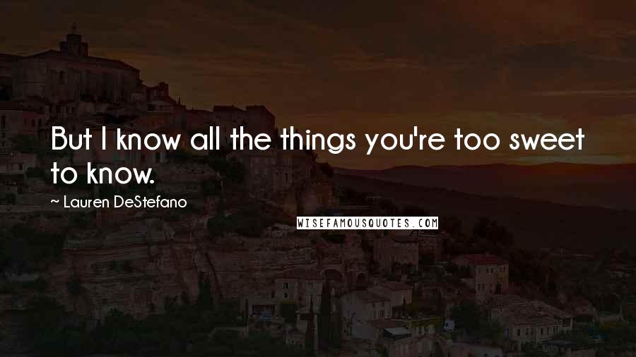 Lauren DeStefano Quotes: But I know all the things you're too sweet to know.