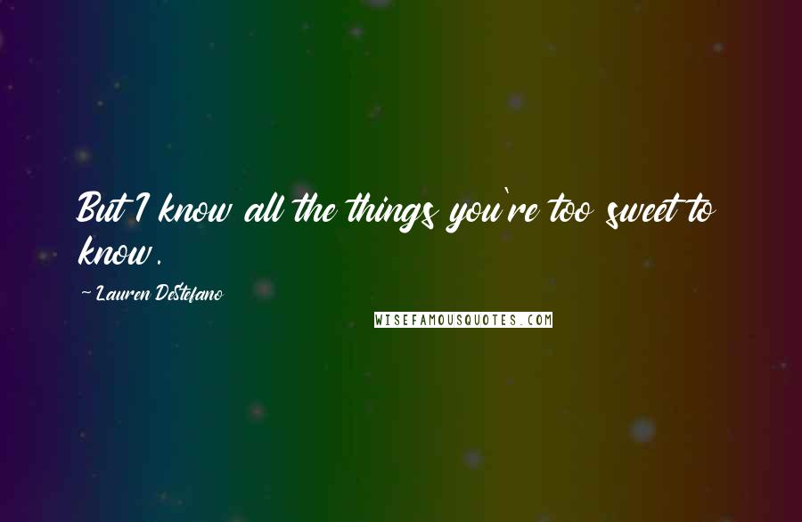 Lauren DeStefano Quotes: But I know all the things you're too sweet to know.