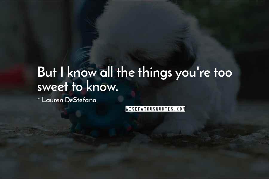 Lauren DeStefano Quotes: But I know all the things you're too sweet to know.