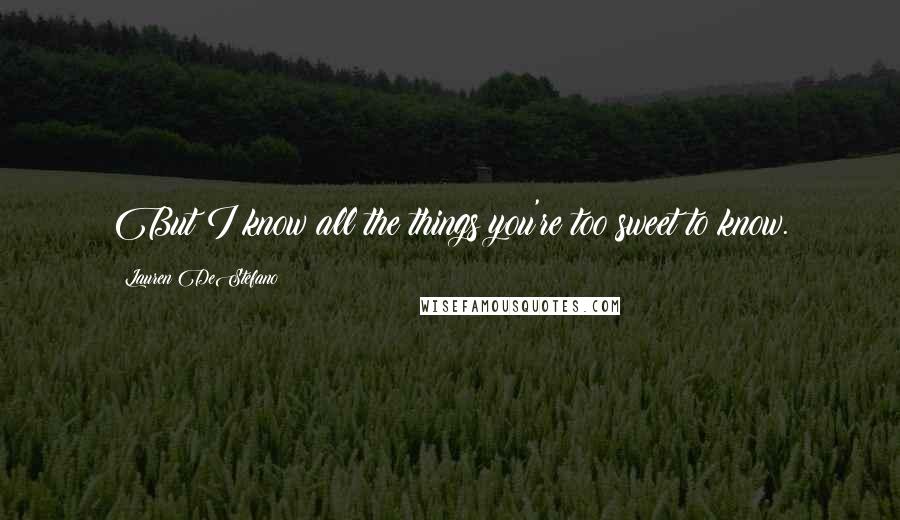 Lauren DeStefano Quotes: But I know all the things you're too sweet to know.