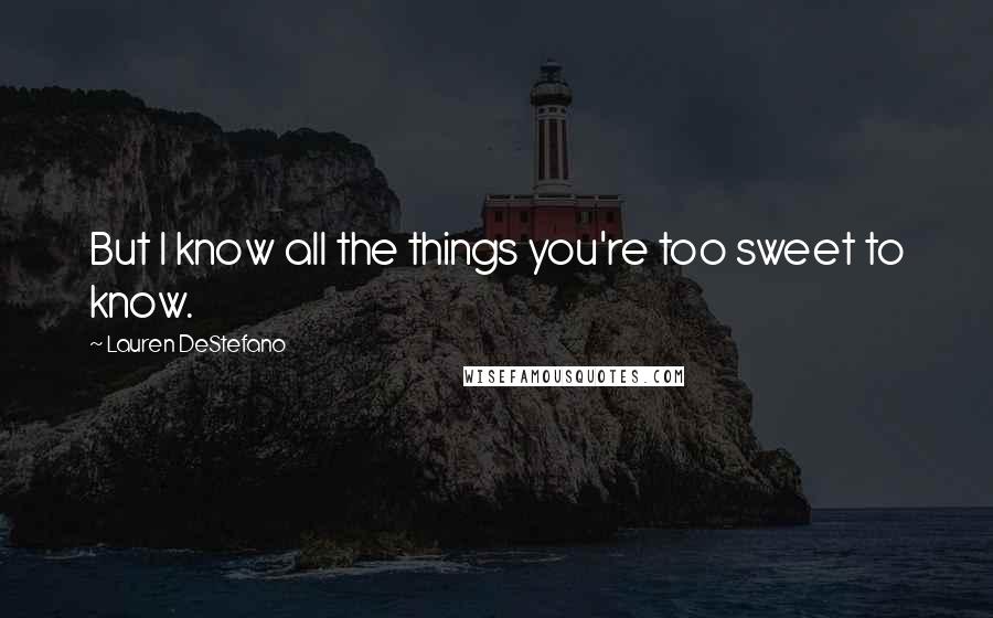 Lauren DeStefano Quotes: But I know all the things you're too sweet to know.