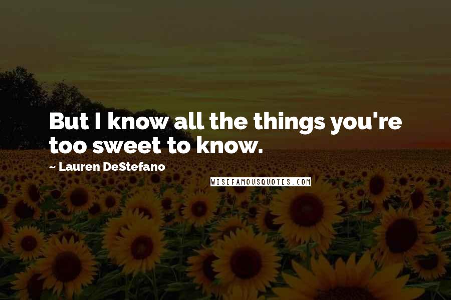 Lauren DeStefano Quotes: But I know all the things you're too sweet to know.