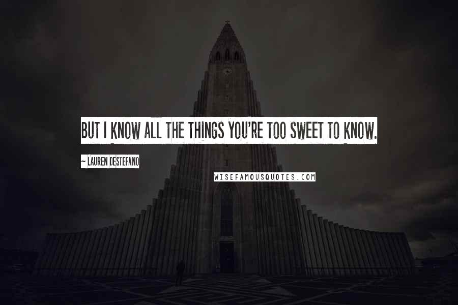 Lauren DeStefano Quotes: But I know all the things you're too sweet to know.
