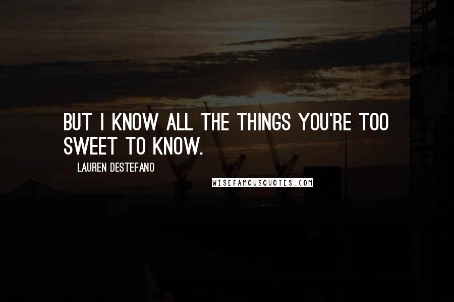Lauren DeStefano Quotes: But I know all the things you're too sweet to know.