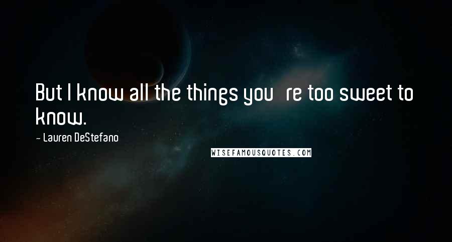 Lauren DeStefano Quotes: But I know all the things you're too sweet to know.