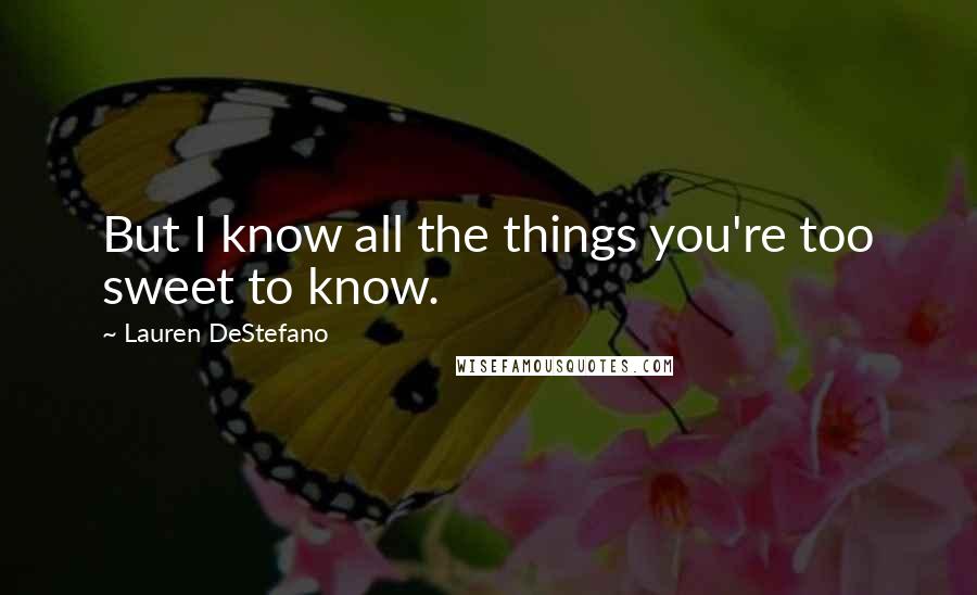 Lauren DeStefano Quotes: But I know all the things you're too sweet to know.