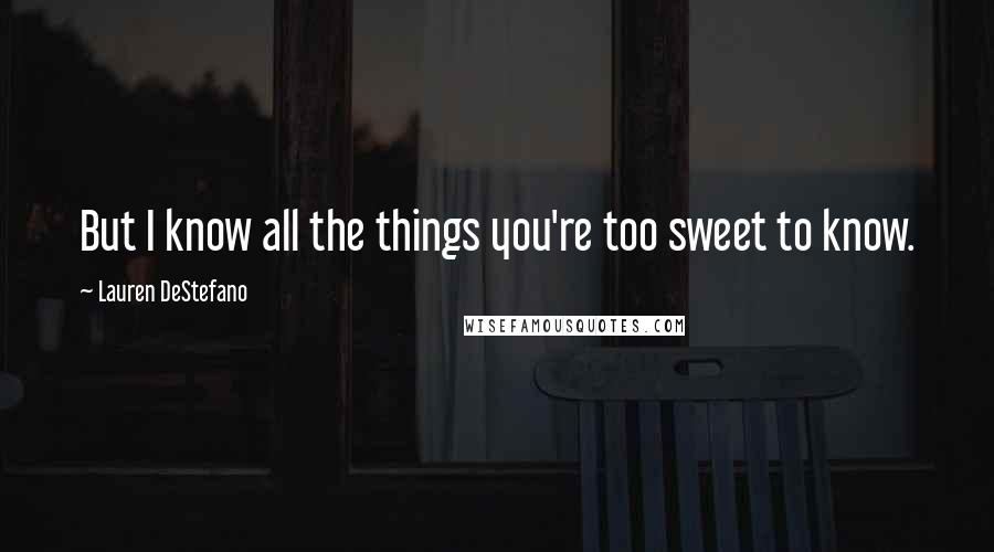 Lauren DeStefano Quotes: But I know all the things you're too sweet to know.