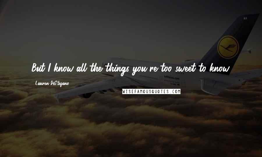 Lauren DeStefano Quotes: But I know all the things you're too sweet to know.