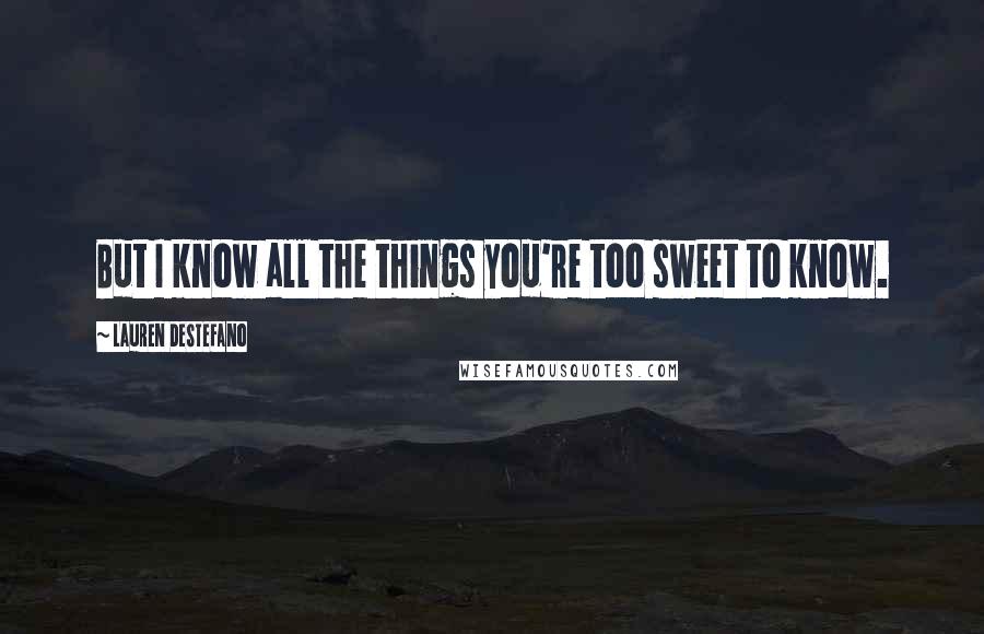 Lauren DeStefano Quotes: But I know all the things you're too sweet to know.