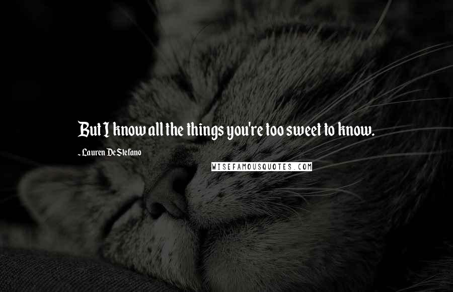 Lauren DeStefano Quotes: But I know all the things you're too sweet to know.