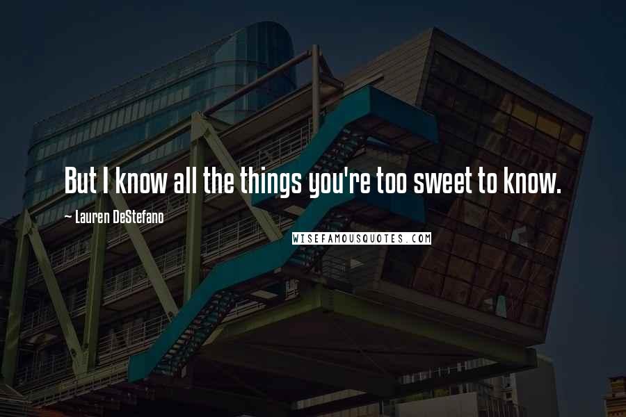 Lauren DeStefano Quotes: But I know all the things you're too sweet to know.