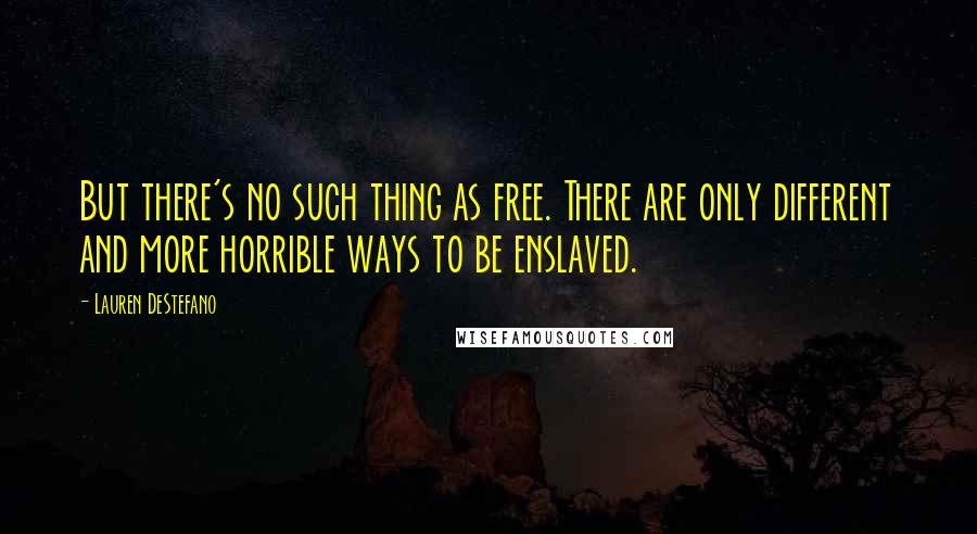 Lauren DeStefano Quotes: But there's no such thing as free. There are only different and more horrible ways to be enslaved.