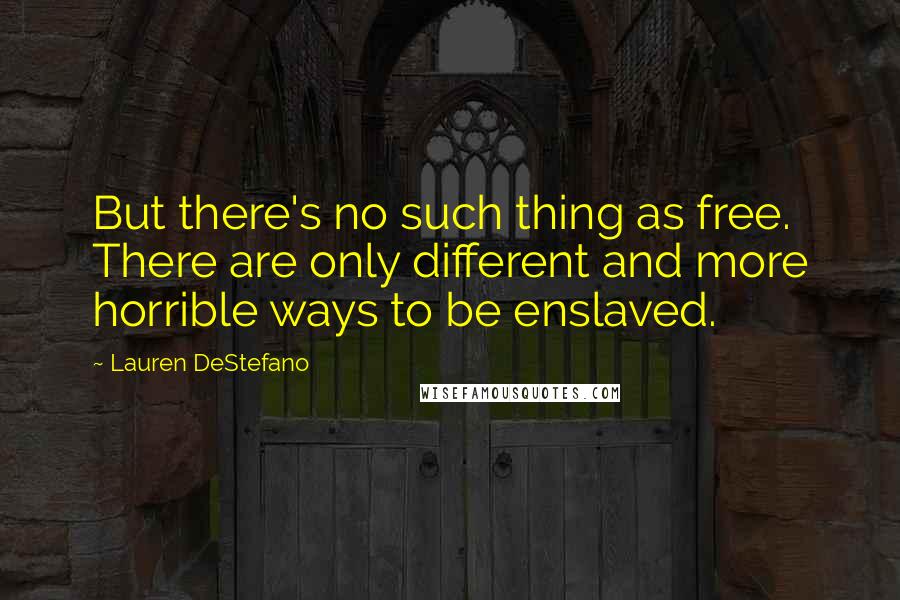 Lauren DeStefano Quotes: But there's no such thing as free. There are only different and more horrible ways to be enslaved.