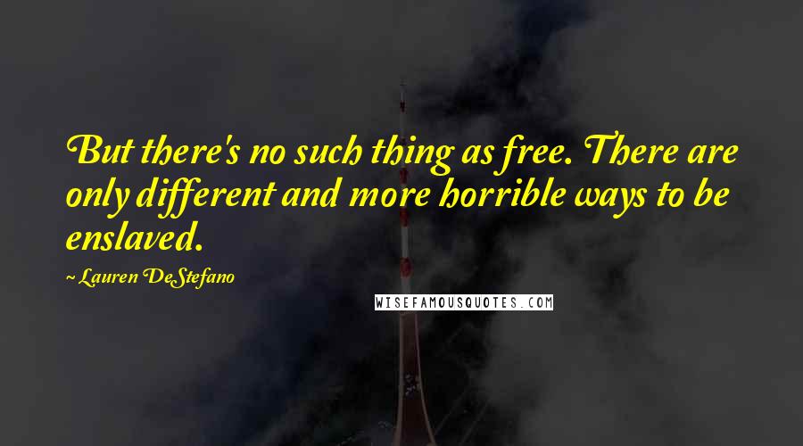 Lauren DeStefano Quotes: But there's no such thing as free. There are only different and more horrible ways to be enslaved.