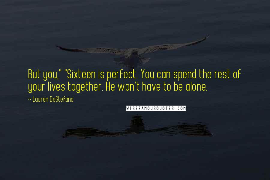 Lauren DeStefano Quotes: But you," "Sixteen is perfect. You can spend the rest of your lives together. He won't have to be alone.