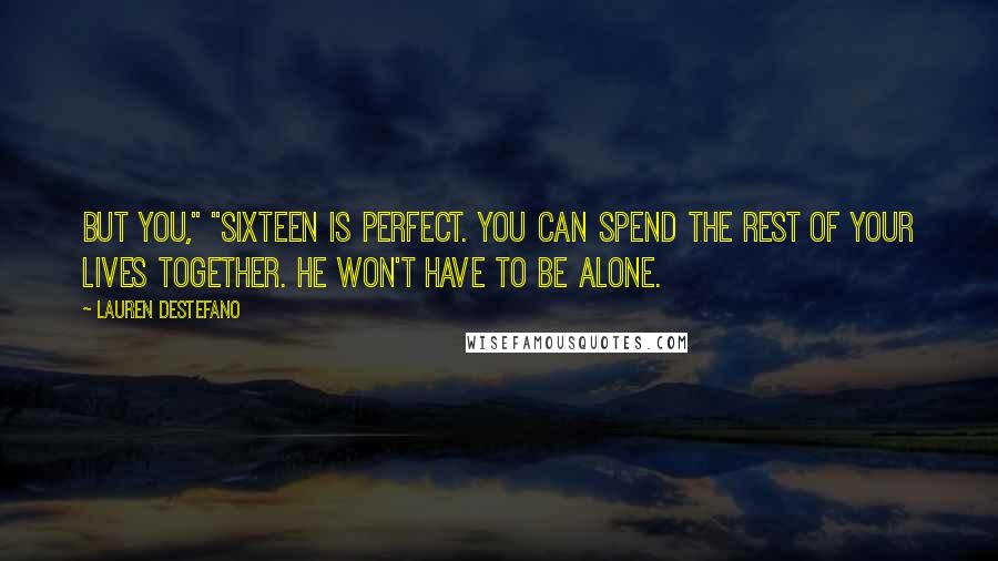 Lauren DeStefano Quotes: But you," "Sixteen is perfect. You can spend the rest of your lives together. He won't have to be alone.