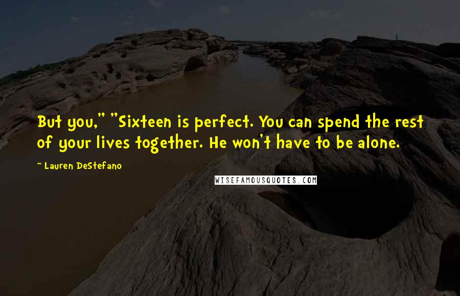 Lauren DeStefano Quotes: But you," "Sixteen is perfect. You can spend the rest of your lives together. He won't have to be alone.