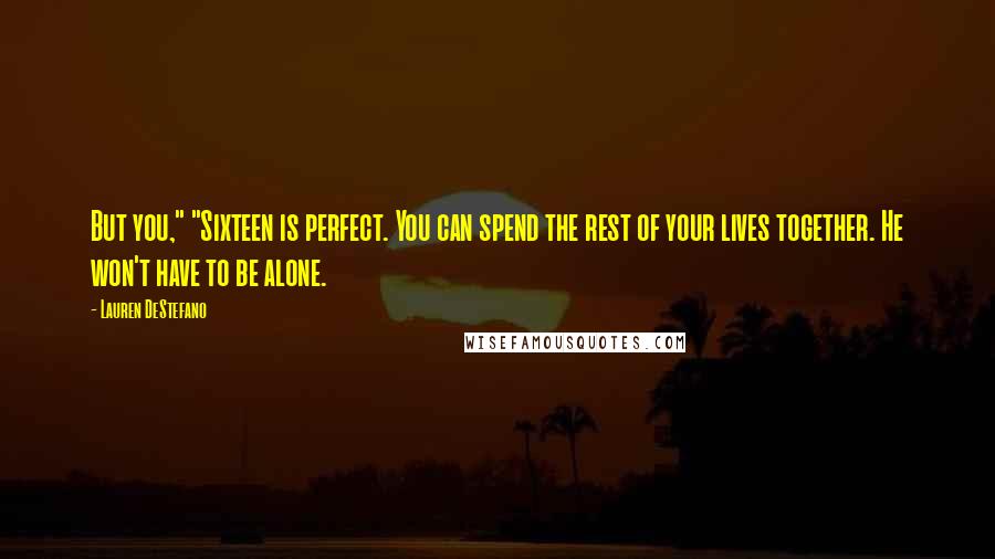 Lauren DeStefano Quotes: But you," "Sixteen is perfect. You can spend the rest of your lives together. He won't have to be alone.