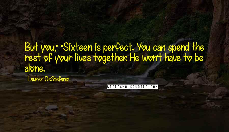 Lauren DeStefano Quotes: But you," "Sixteen is perfect. You can spend the rest of your lives together. He won't have to be alone.